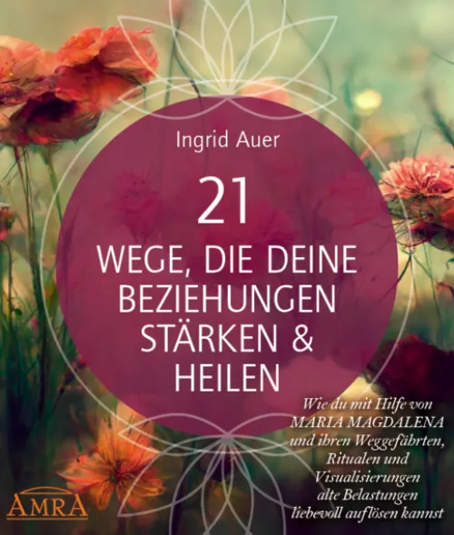 AMRA Verlag Spiritualität-21 WEGE, DIE DEINE BEZIEHUNGEN STÄRKEN & HEILEN: Wie du mit Hilfe von Maria Magdalena und ihren Weggefährten, Ritualen und Visualisierungen alte Belastungen liebevoll auflösen kannst
