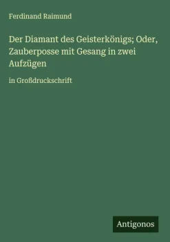 Antigonos Verlag Großdruck-Der Diamant des Geisterkönigs; Oder, Zauberposse mit Gesang in zwei Aufzügen