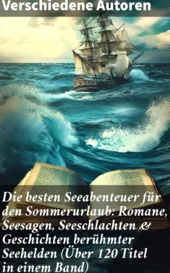 Die besten Seeabenteuer für den Sommerurlaub: Romane, Seesagen, Seeschlachten & Geschichten berühmter Seehelden (Über 120 Titel in einem Band)*Good Press Outlet