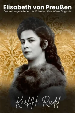 Elisabeth von Preußen: Das verborgene Leben der Kaiserin - Eine intime Biografie*Kante Verlag