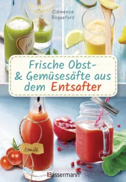 Frische Obst- und Gemüsesäfte aus dem Entsafter. 111 Rezepte für Gesundheit, Energie und gute Laune. Plus Zusatzrezepte für die Verwendung der Pressrückstände*Bassermann, Edition Sale