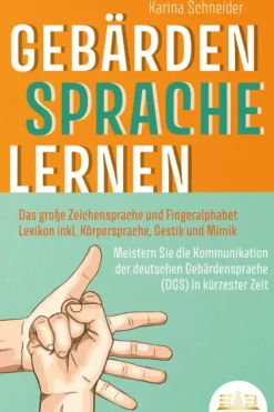 GEBÄRDENSPRACHE LERNEN: Das große Zeichensprache und Fingeralphabet Lexikon inkl. Körpersprache, Gestik und Mimik. Meistern Sie die Kommunikation der deutschen Gebärdensprache (DGS) in kürzester Zeit*EoB New