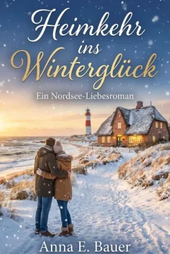 ANNA E. BAUER Nach Ländern|Liebesromane*Heimkehr ins Winterglück: Ein Nordsee-Liebesroman