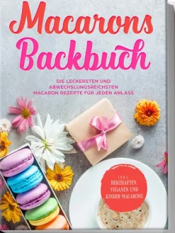 Edition Lunerion Desserts-Macarons Backbuch: Die leckersten und abwechslungsreichsten Macaron Rezepte für jeden Anlass - inkl. herzhaften, veganen und Kinder-Macarons