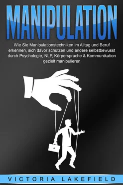 MANIPULATION: Wie Sie Manipulationstechniken im Alltag und Beruf erkennen, sich davor schützen und andere selbstbewusst durch Psychologie, NLP, Körpersprache & Kommunikation gezielt manipulieren*EoB Discount