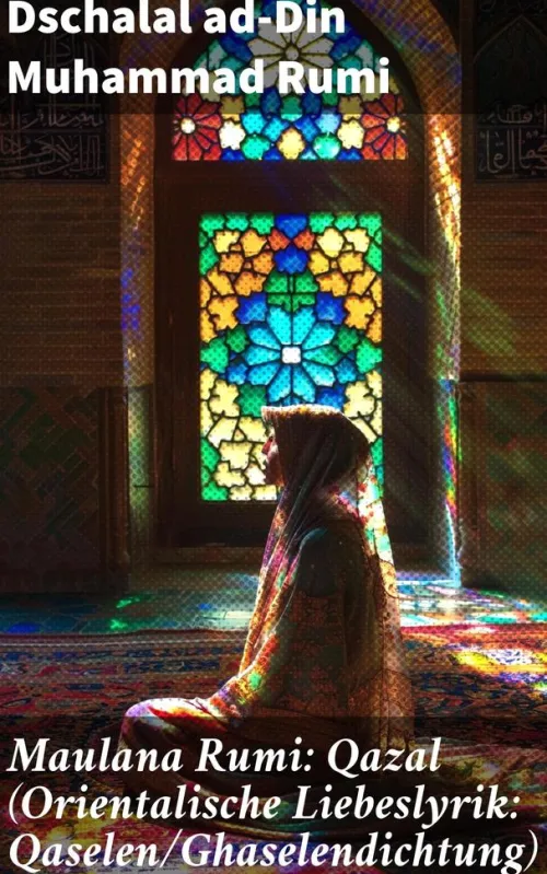 Maulana Rumi: Qazal (Orientalische Liebeslyrik: Qaselen/Ghaselendichtung)*Good Press