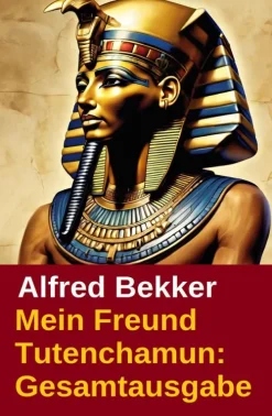 Mein Freund Tutenchamun: Gesamtausgabe*BEKKERpublishing