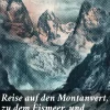 Good Press Karten & Atlanten*Reise auf den Montanvert, zu dem Eismeer, und zu der Quelle des Arveiron in den Savoyer Alpen