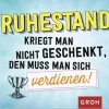 Groh Verlag Ruhestand-Ruhestand kriegt man nicht geschenkt, den muss man sich verdienen!