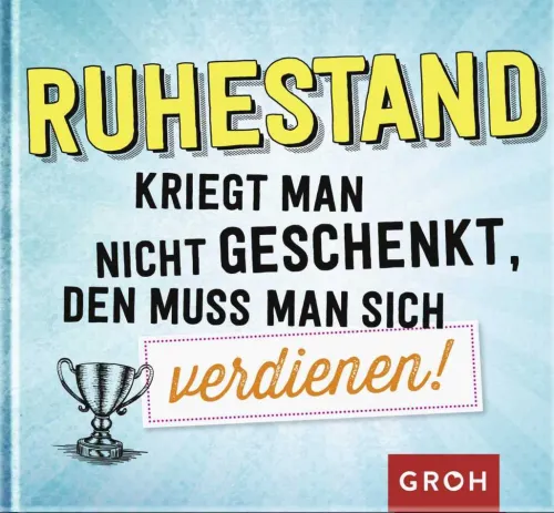 Groh Verlag Ruhestand-Ruhestand kriegt man nicht geschenkt, den muss man sich verdienen!