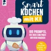 frechverlag GmbH Meal Prep-Smart kochen mit KI. 100 Prompts, die dich zum Profi am Herd machen.