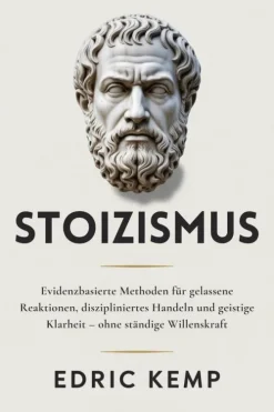 Edric Kemp Lebensratgeber-Stoizismus: Evidenzbasierte Methoden für gelassene Reaktionen, diszipliniertes Handeln und geistige Klarheit - ohne ständige Willenskraft