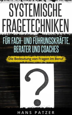 Hans Patzer Business & Karriere-Systemische Fragetechniken für Fach- und Führungskräfte, Berater und Coaches: Die Bedeutung von Fragen im Beruf