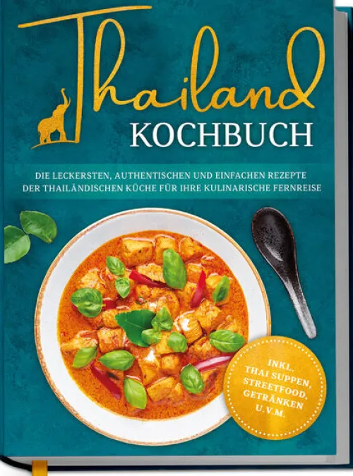 Edition Lunerion Kochbücher Nach Ländern*Thailand Kochbuch: Die leckersten, authentischen und einfachen Rezepte der thailändischen Küche für Ihre kulinarische Fernreise - inkl. Suppen, Thai Streetfood, Getränken u.v.m.