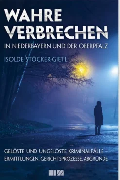MZ Buchverlag True Crime-Wahre Verbrechen in Niederbayern und der Oberpfalz