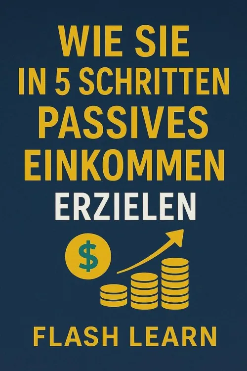 Flash Learn Lebensratgeber|Business & Karriere-Wie Sie in 5 Schritten passives Einkommen erzielen